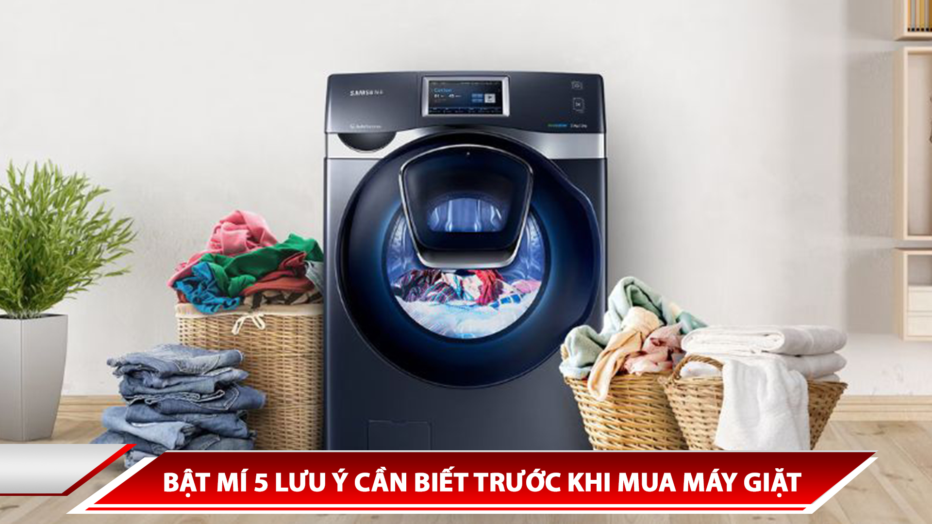 BẬT MÍ 5 LƯU Ý CẦN BIẾT TRƯỚC KHI MUA MÁY GIẶT